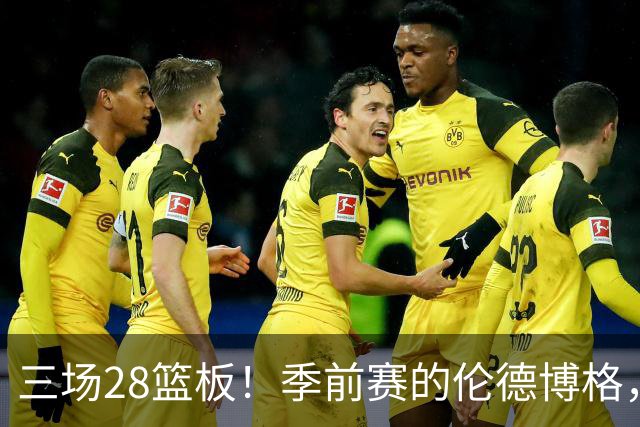 三场28篮板！季前赛的伦德博格，什么水平？