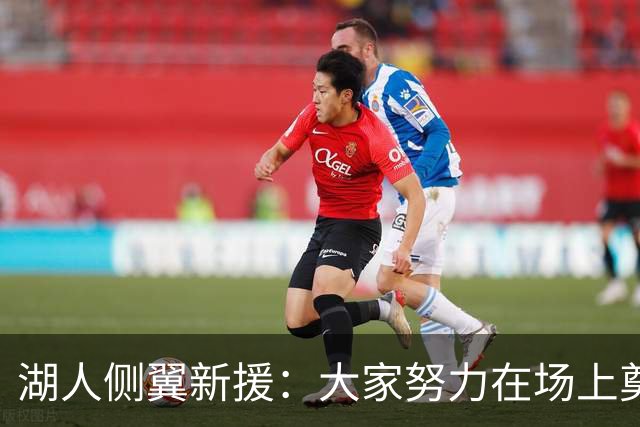湖人侧翼新援：大家努力在场上奠定基调，我们正在打造球队文化